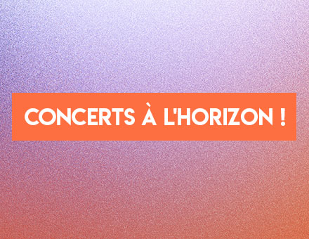 Concerts à l'horizon !